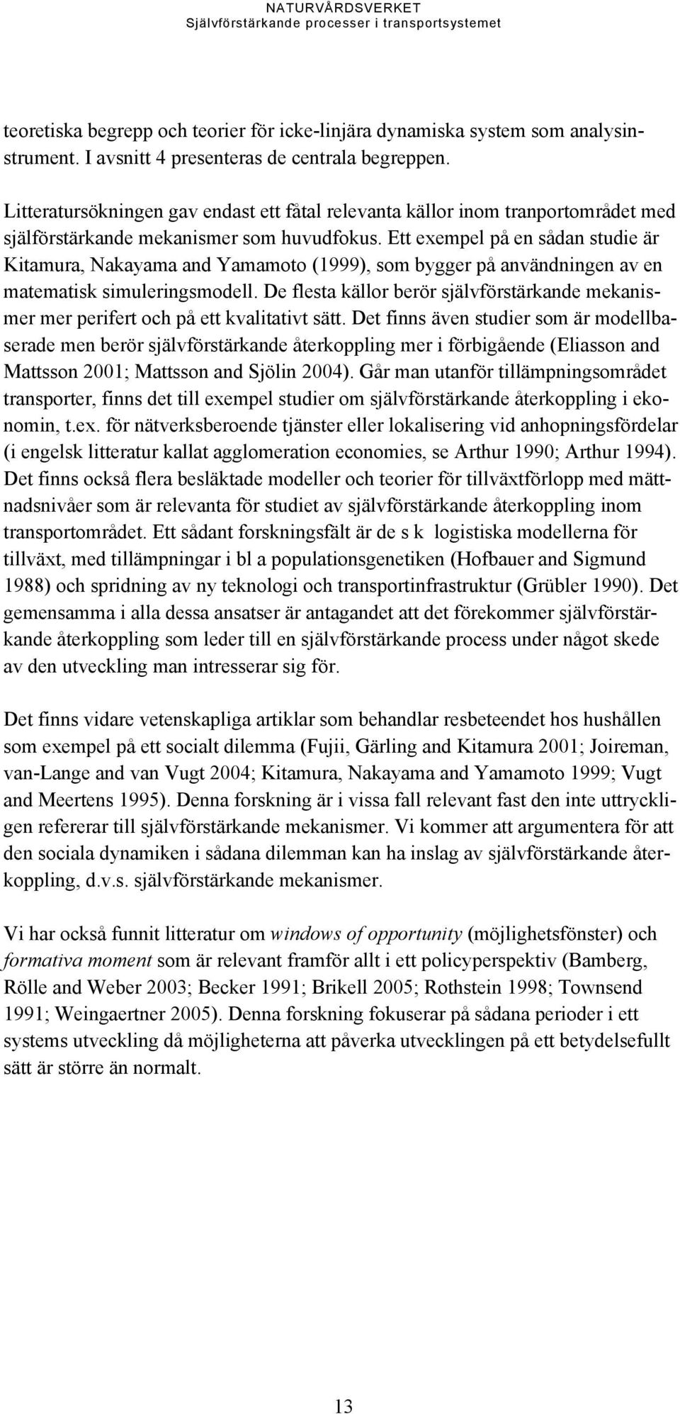 Ett exempel på en sådan studie är Kitamura, Nakayama and Yamamoto (1999), som bygger på användningen av en matematisk simuleringsmodell.