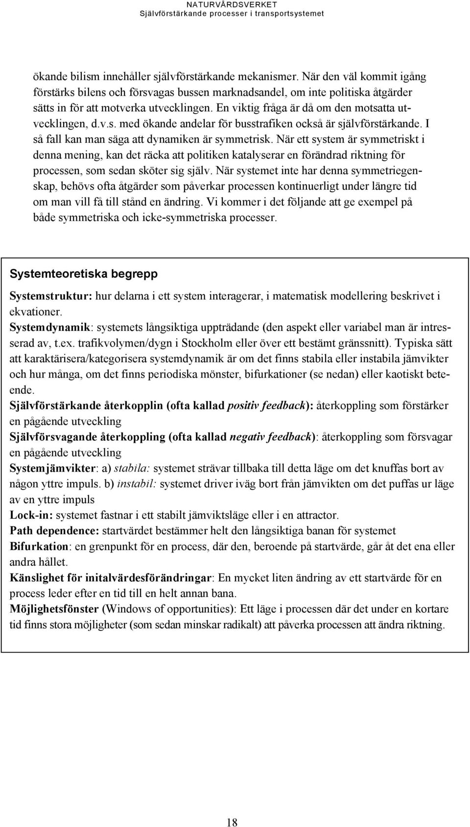 När ett system är symmetriskt i denna mening, kan det räcka att politiken katalyserar en förändrad riktning för processen, som sedan sköter sig själv.