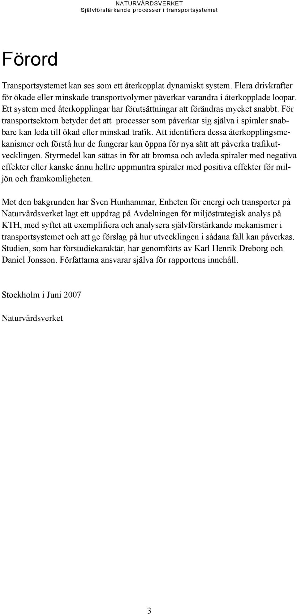 För transportsektorn betyder det att processer som påverkar sig själva i spiraler snabbare kan leda till ökad eller minskad trafik.