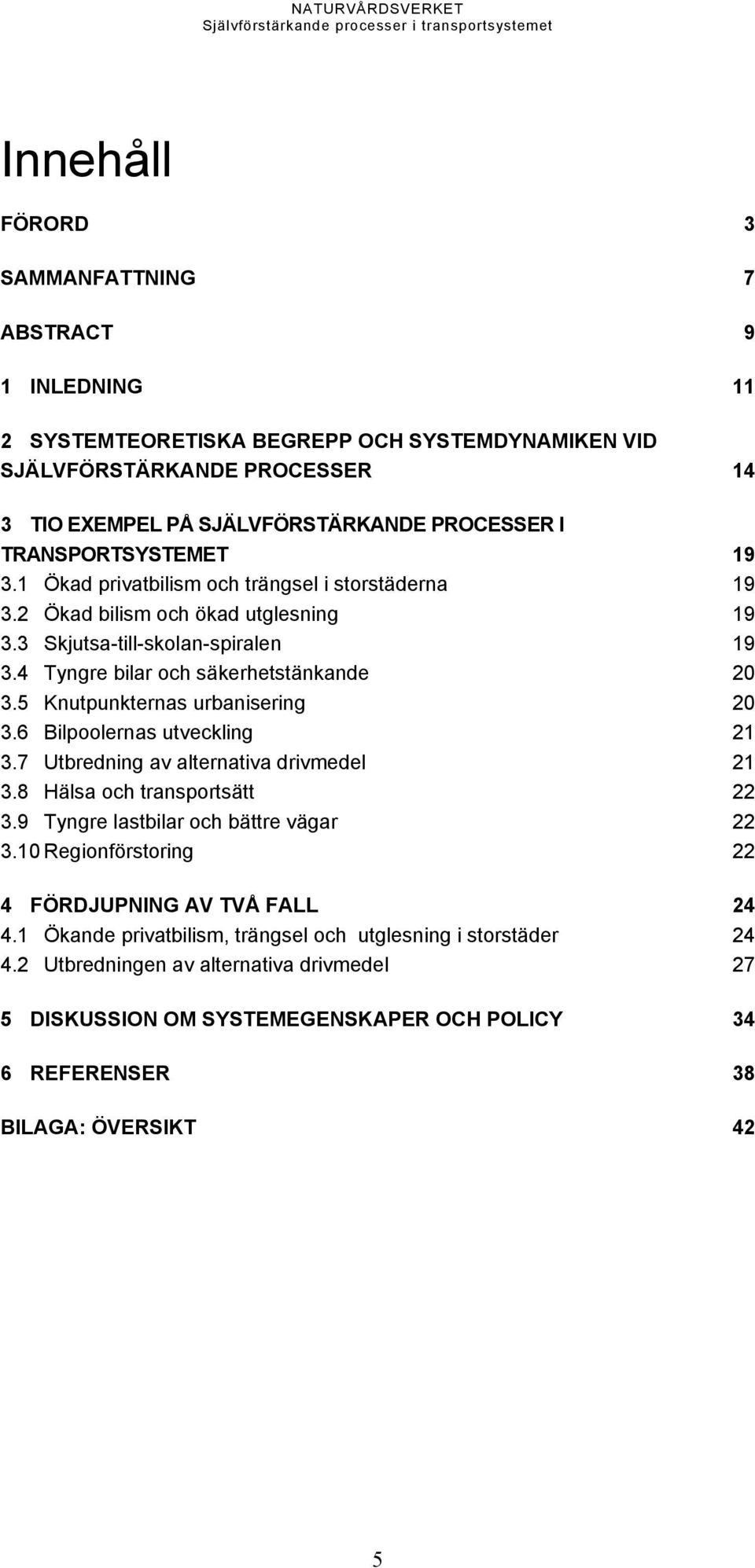 5 Knutpunkternas urbanisering 20 3.6 Bilpoolernas utveckling 21 3.7 Utbredning av alternativa drivmedel 21 3.8 Hälsa och transportsätt 22 3.9 Tyngre lastbilar och bättre vägar 22 3.