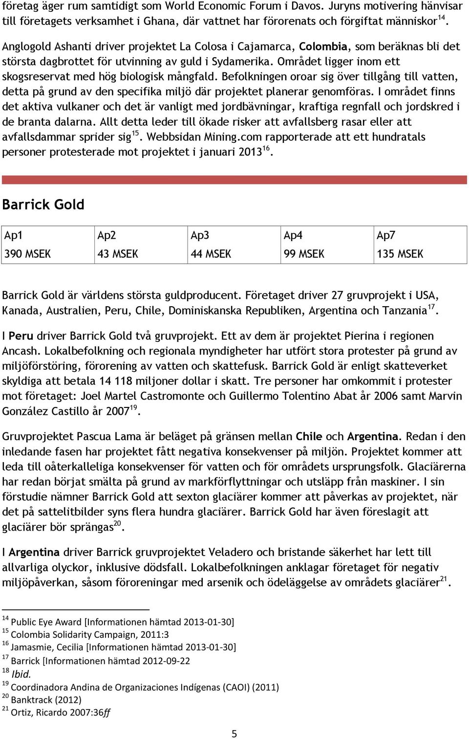 Området ligger inom ett skogsreservat med hög biologisk mångfald. Befolkningen oroar sig över tillgång till vatten, detta på grund av den specifika miljö där projektet planerar genomföras.