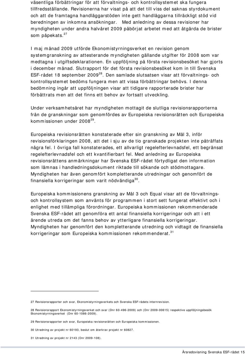 Med anledning av dessa revisioner har myndigheten under andra halvåret 2009 påbörjat arbetet med att åtgärda de brister som påpekats.