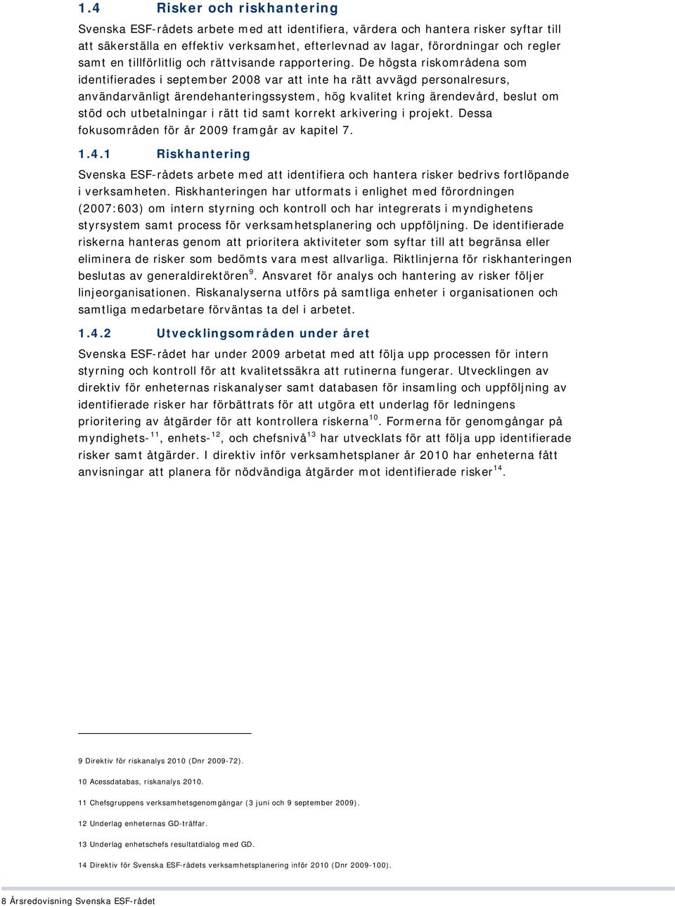 De högsta riskområdena som identifierades i september 2008 var att inte ha rätt avvägd personalresurs, användarvänligt ärendehanteringssystem, hög kvalitet kring ärendevård, beslut om stöd och