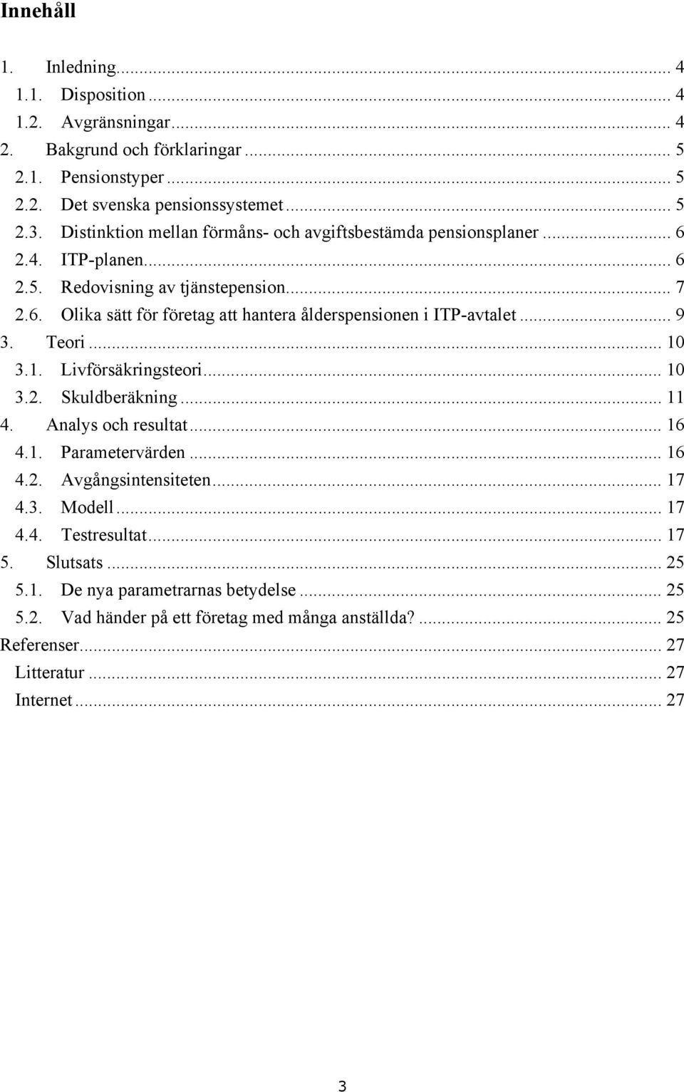 .. 9 3. Teori... 0 3.. Livförsäkringsteori... 0 3.2. Skuldberäkning... 4. Analys och resultat... 6 4.. Parametervärden... 6 4.2. Avgångsintensiteten... 7 4.3. Modell... 7 4.4. Testresultat.