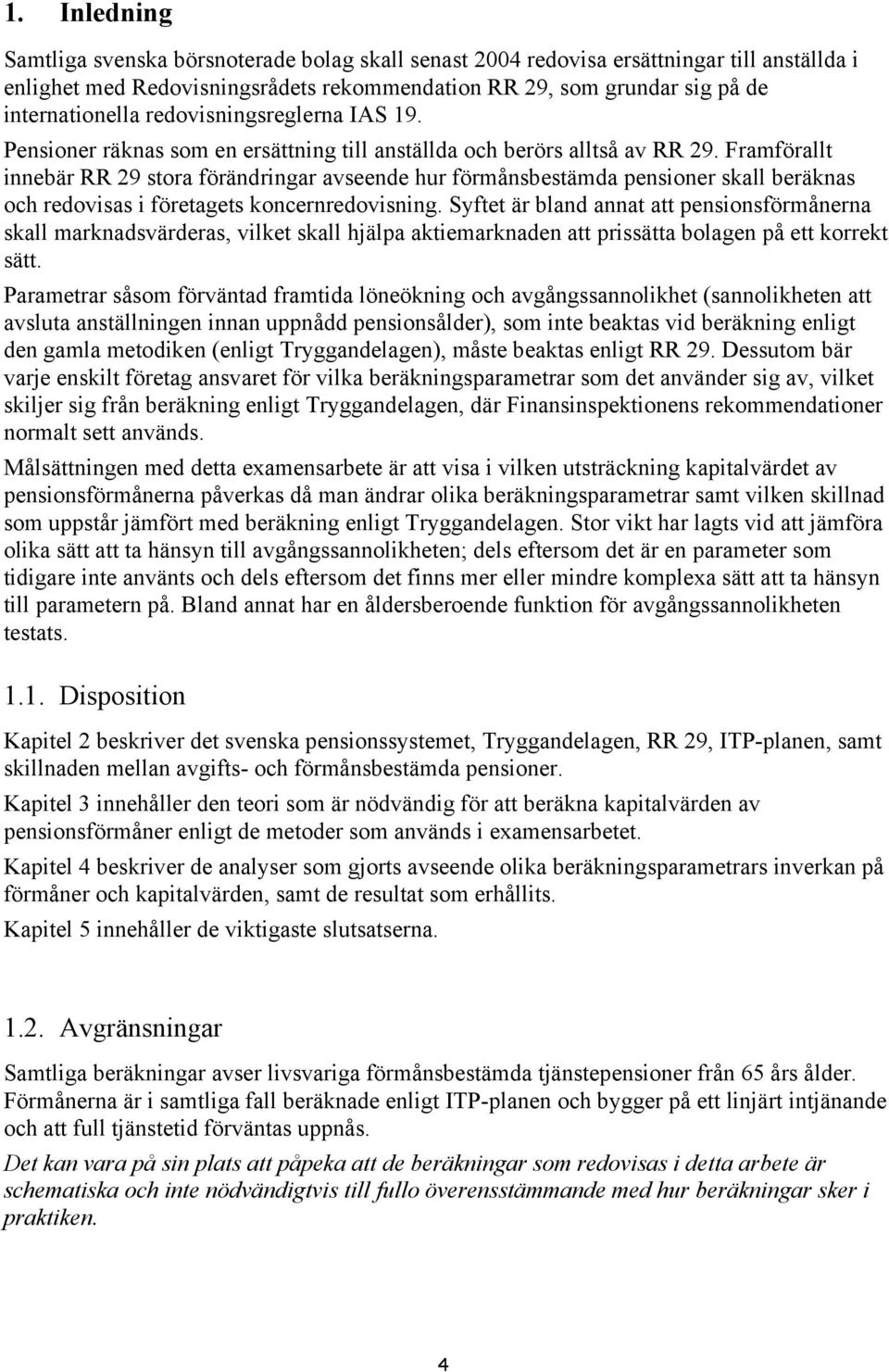 Framförallt innebär RR 29 stora förändringar avseende hur förmånsbestämda pensioner skall beräknas och redovisas i företagets koncernredovisning.