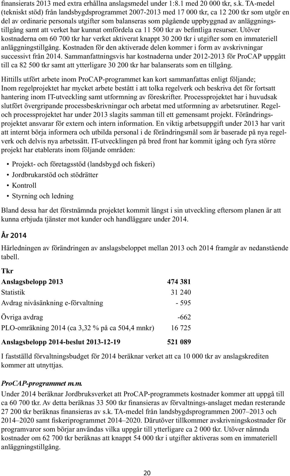 TA-medel (tekniskt stöd) från landsbygdsprogrammet 2007-2013 med 17 000 tkr, ca 12 200 tkr som utgör en del av ordinarie personals utgifter som balanseras som pågående uppbyggnad av