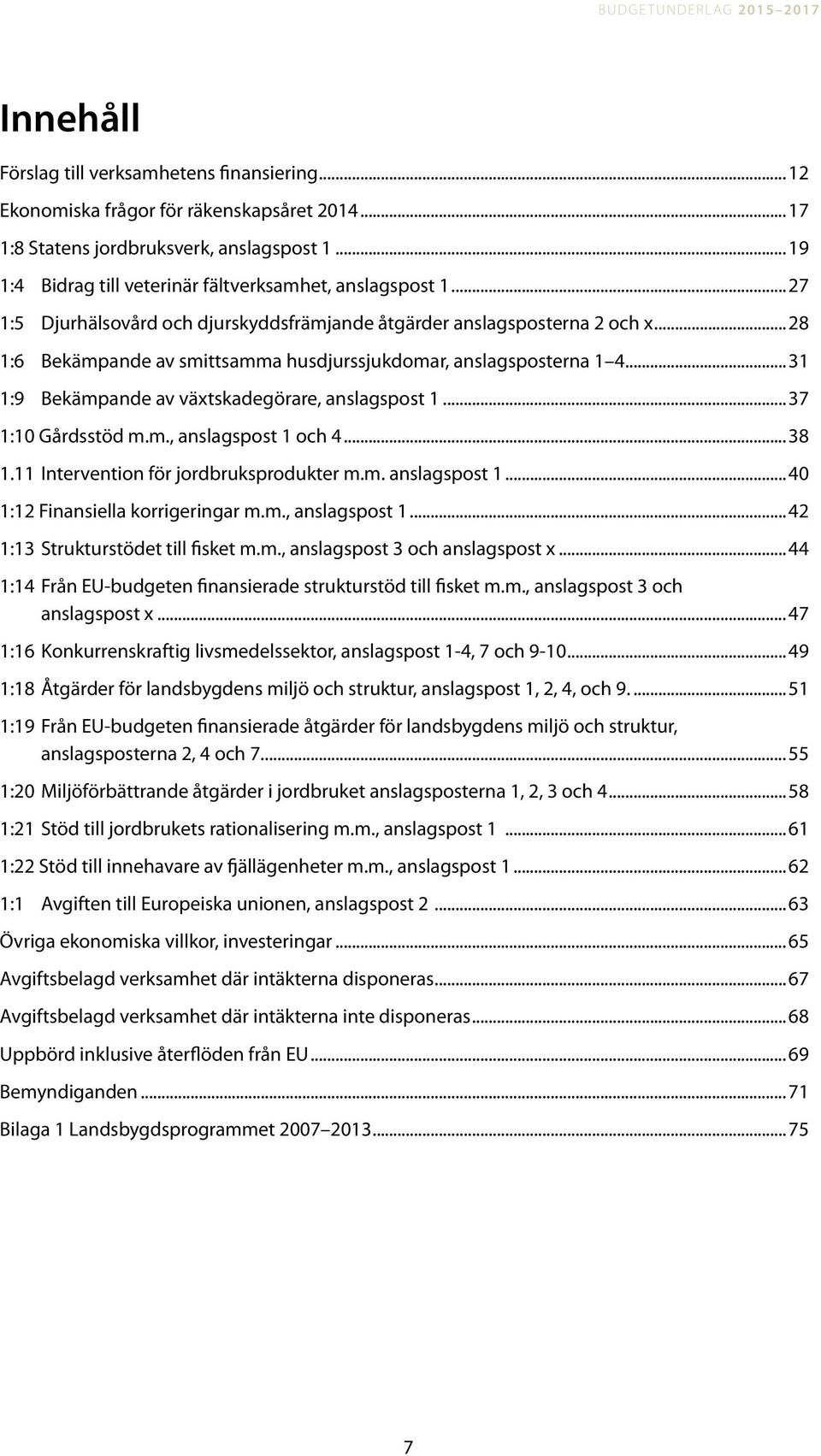 ..28 1:6 Bekämpande av smittsamma husdjurs sjukdomar, anslagsposterna 1 4...31 1:9 Bekämpande av växtskadegörare, anslagspost 1...37 1:10 Gårdsstöd m.m., anslagspost 1 och 4...38 1.