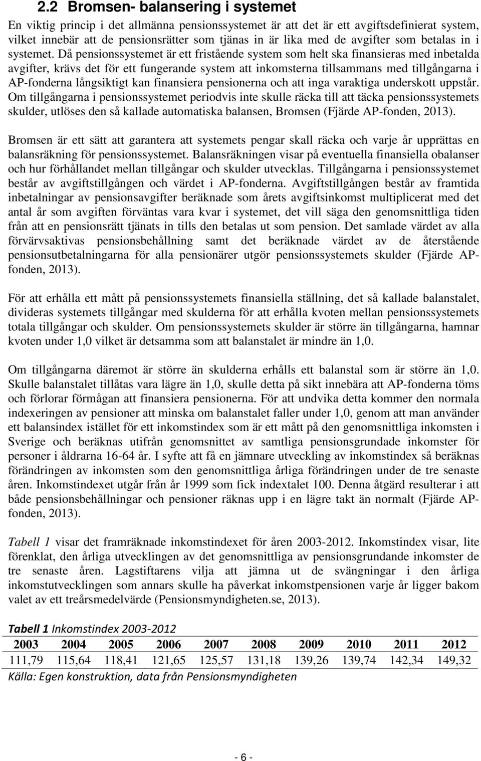 Då pensionssystemet är ett fristående system som helt ska finansieras med inbetalda avgifter, krävs det för ett fungerande system att inkomsterna tillsammans med tillgångarna i AP-fonderna