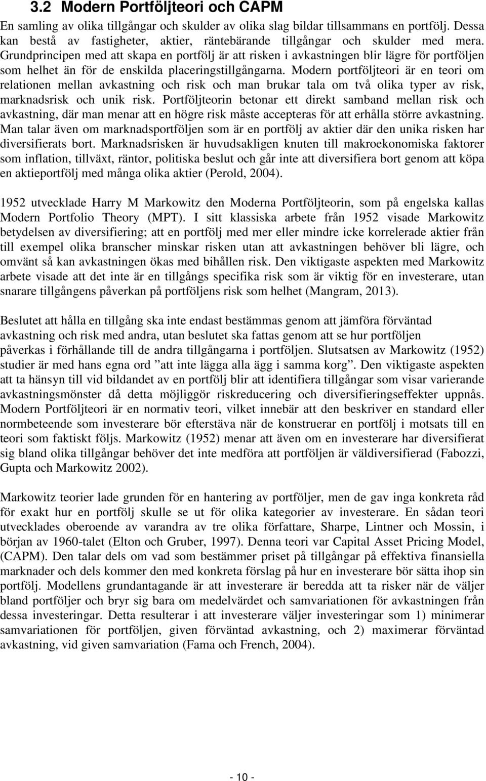 Grundprincipen med att skapa en portfölj är att risken i avkastningen blir lägre för portföljen som helhet än för de enskilda placeringstillgångarna.