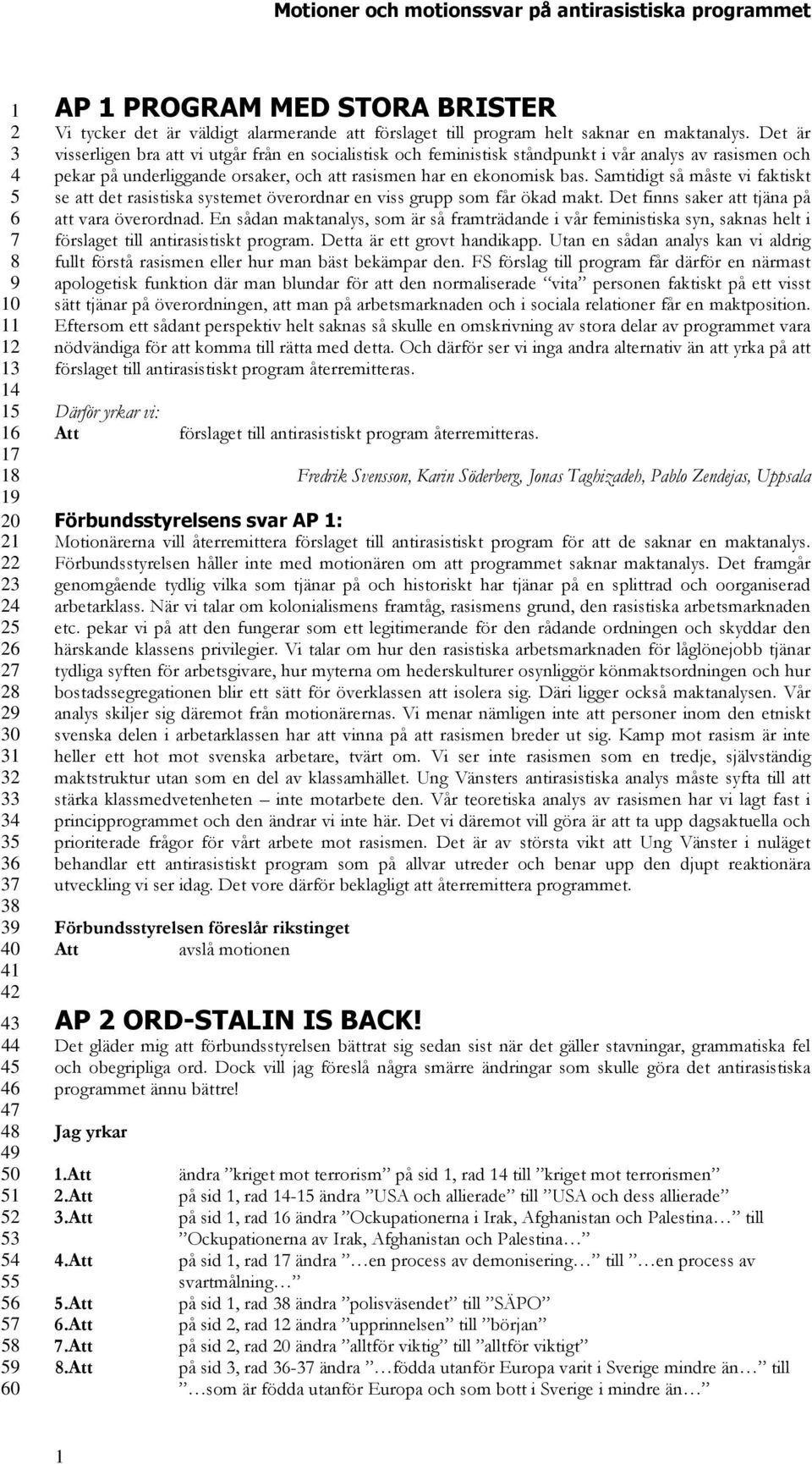 Samtidigt så måste vi faktiskt se att det rasistiska systemet överordnar en viss grupp som får ökad makt. Det finns saker att tjäna på att vara överordnad.