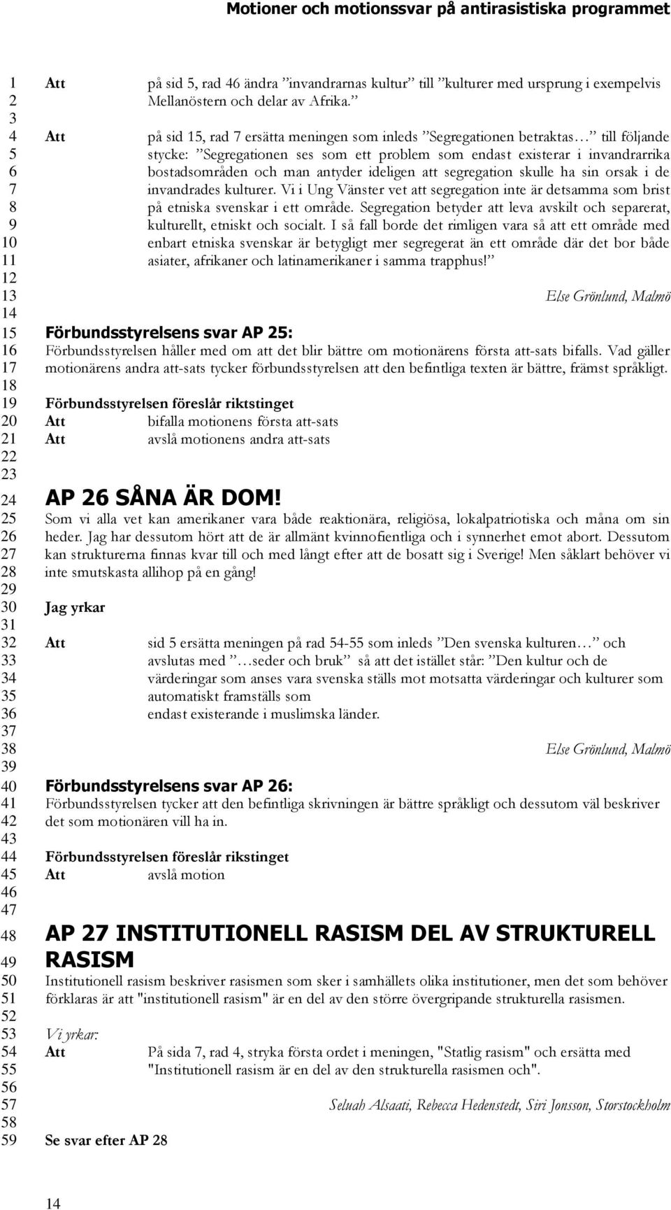 att segregation skulle ha sin orsak i de invandrades kulturer. Vi i Ung Vänster vet att segregation inte är detsamma som brist på etniska svenskar i ett område.