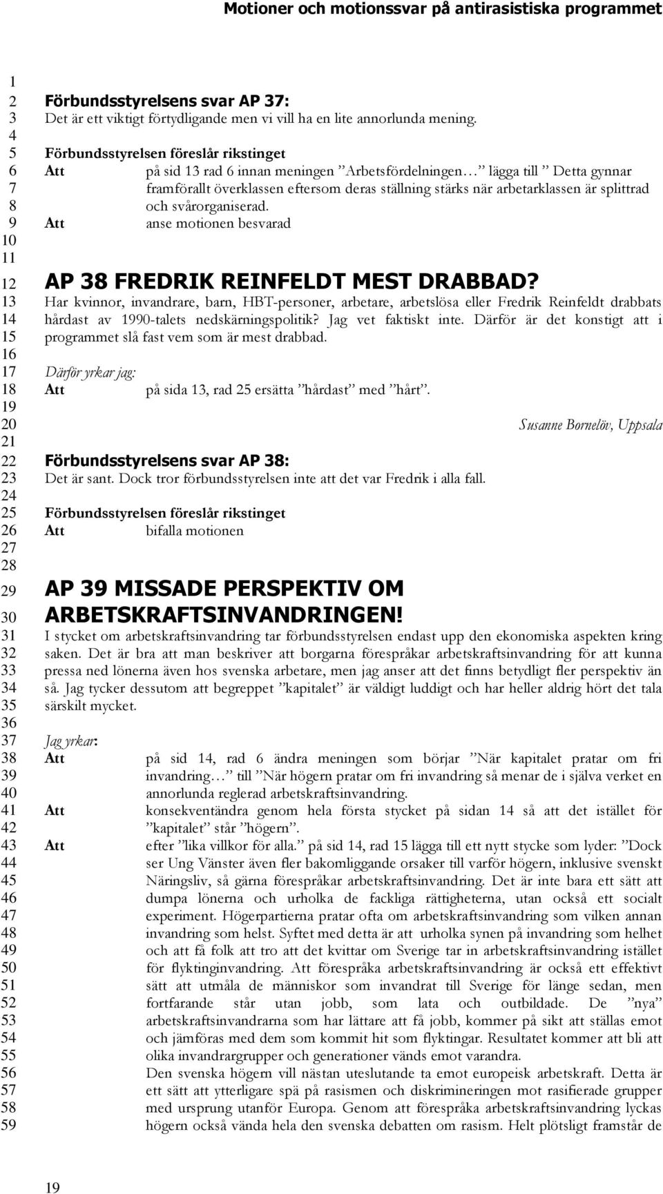 anse motionen besvarad AP FREDRIK REINFELDT MEST DRABBAD? Har kvinnor, invandrare, barn, HBT-personer, arbetare, arbetslösa eller Fredrik Reinfeldt drabbats hårdast av 0-talets nedskärningspolitik?