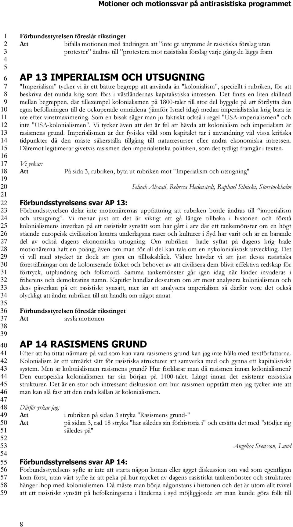 Det finns en liten skillnad mellan begreppen, där tillexempel kolonialismen på 00-talet till stor del byggde på att förflytta den egna befolkningen till de ockuperade områdena (jämför Israel idag)