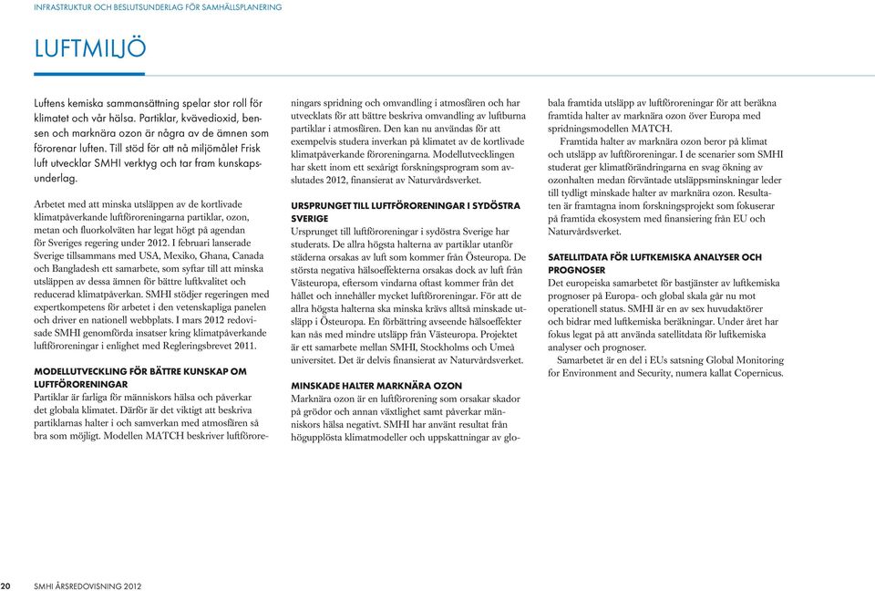 Arbetet med att minska utsläppen av de kortlivade klimatpåverkande luftföroreningarna partiklar, ozon, metan och fluorkolväten har legat högt på agendan för Sveriges regering under 2012.