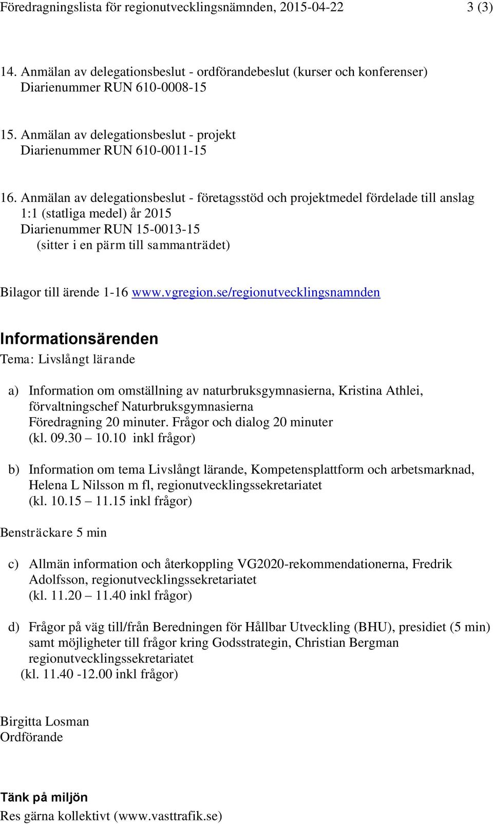 Anmälan av delegationsbeslut - företagsstöd och projektmedel fördelade till anslag 1:1 (statliga medel) år 2015 Diarienummer RUN 15-0013-15 (sitter i en pärm till sammanträdet) Bilagor till ärende