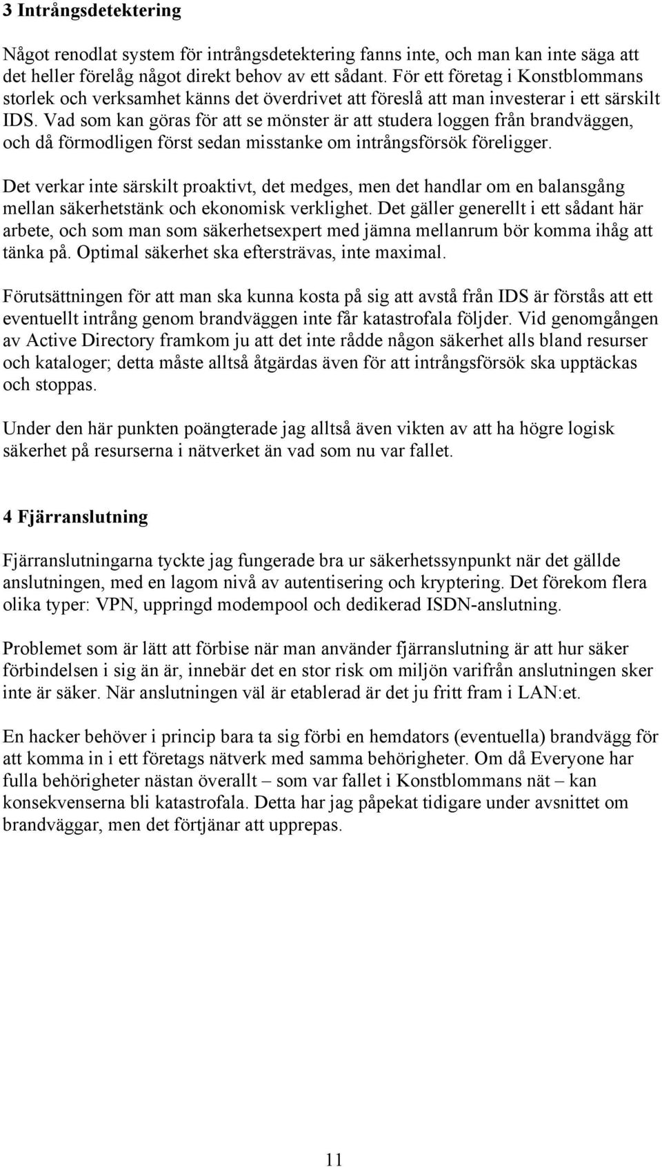 Vad som kan göras för att se mönster är att studera loggen från brandväggen, och då förmodligen först sedan misstanke om intrångsförsök föreligger.