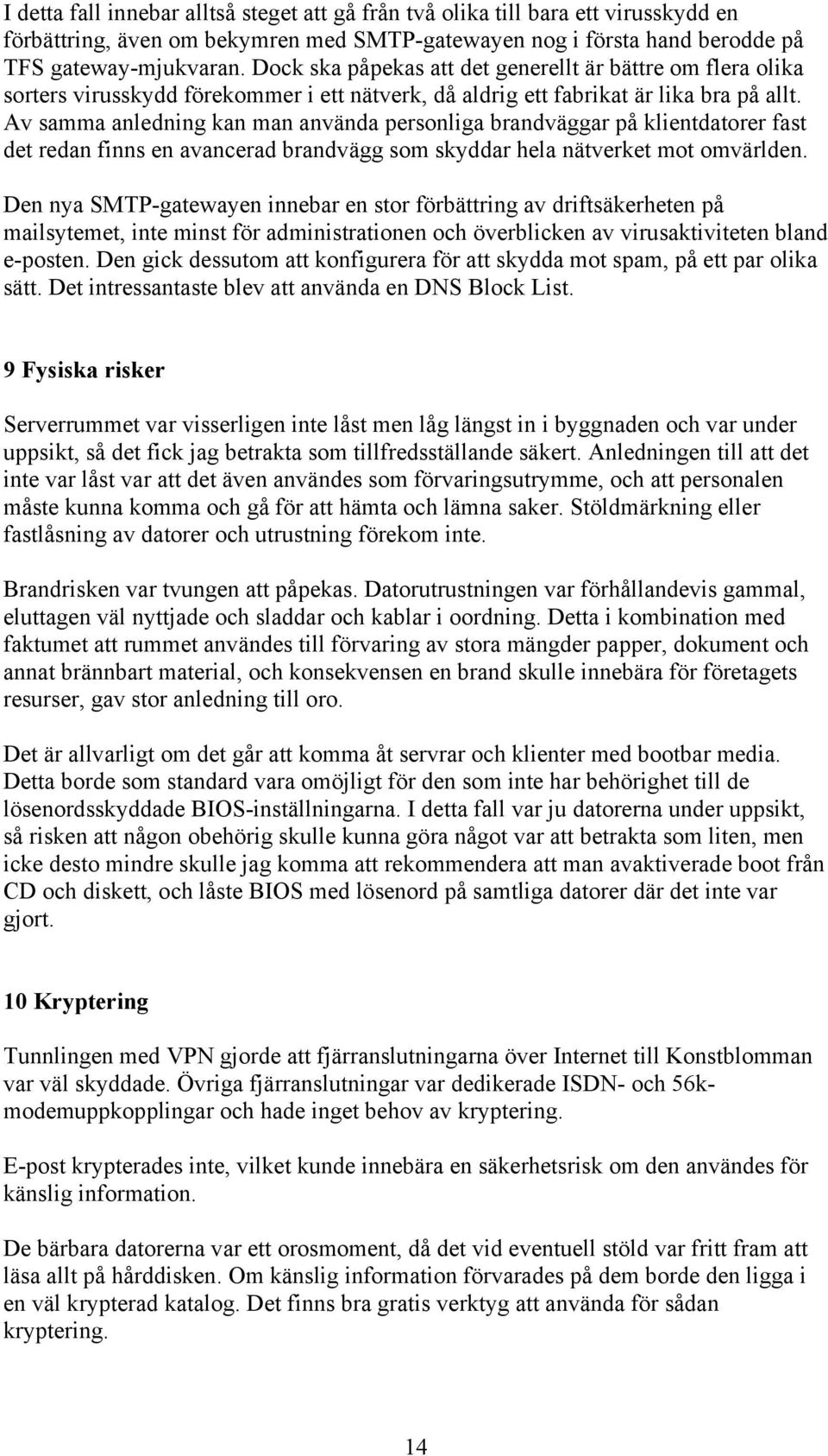 Av samma anledning kan man använda personliga brandväggar på klientdatorer fast det redan finns en avancerad brandvägg som skyddar hela nätverket mot omvärlden.