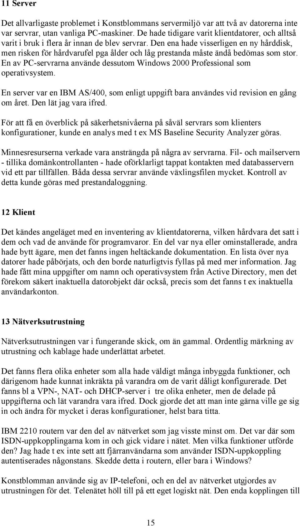 Den ena hade visserligen en ny hårddisk, men risken för hårdvarufel pga ålder och låg prestanda måste ändå bedömas som stor.