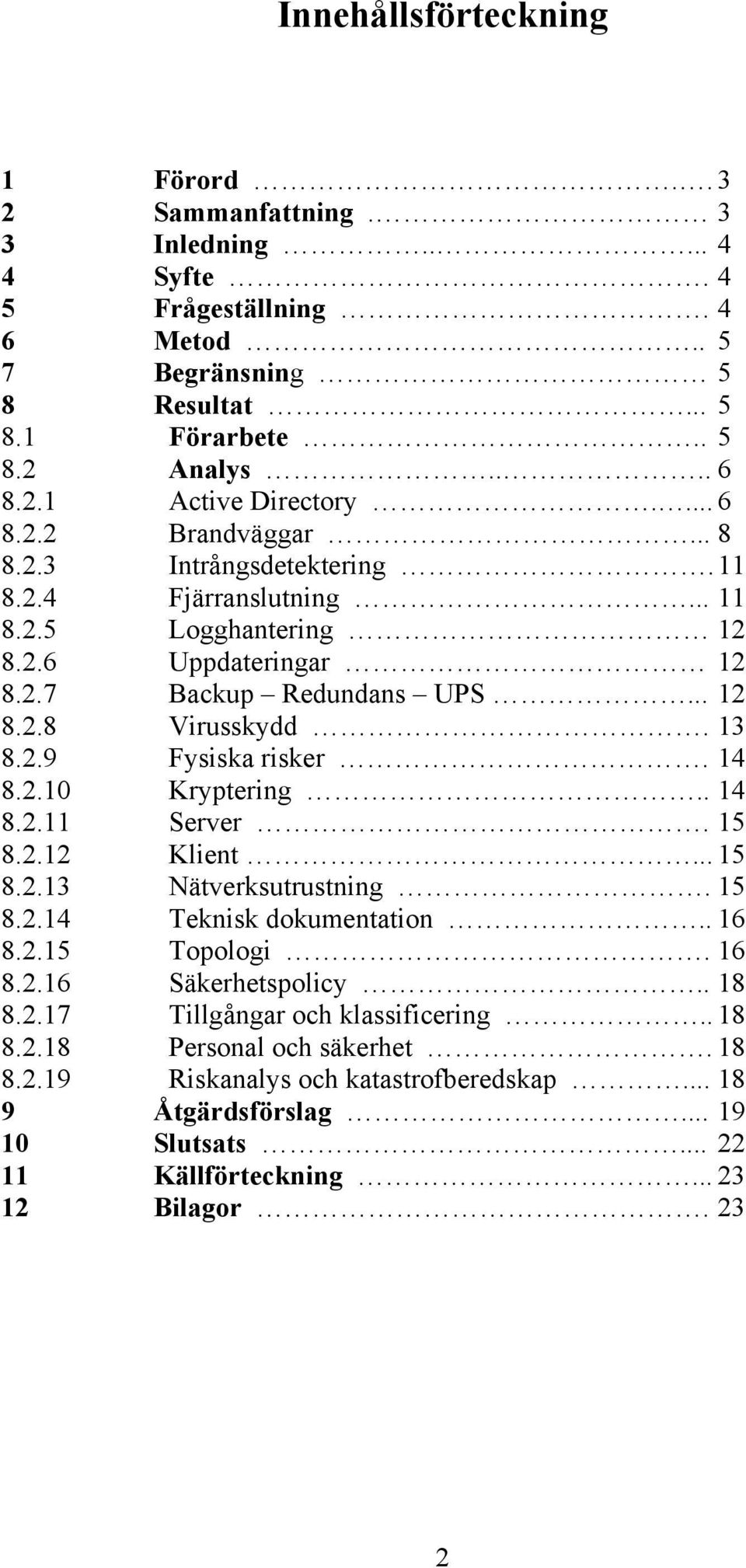 14 8.2.10 Kryptering.. 14 8.2.11 Server. 15 8.2.12 Klient... 15 8.2.13 Nätverksutrustning. 15 8.2.14 Teknisk dokumentation.. 16 8.2.15 Topologi. 16 8.2.16 Säkerhetspolicy.. 18 8.2.17 Tillgångar och klassificering.