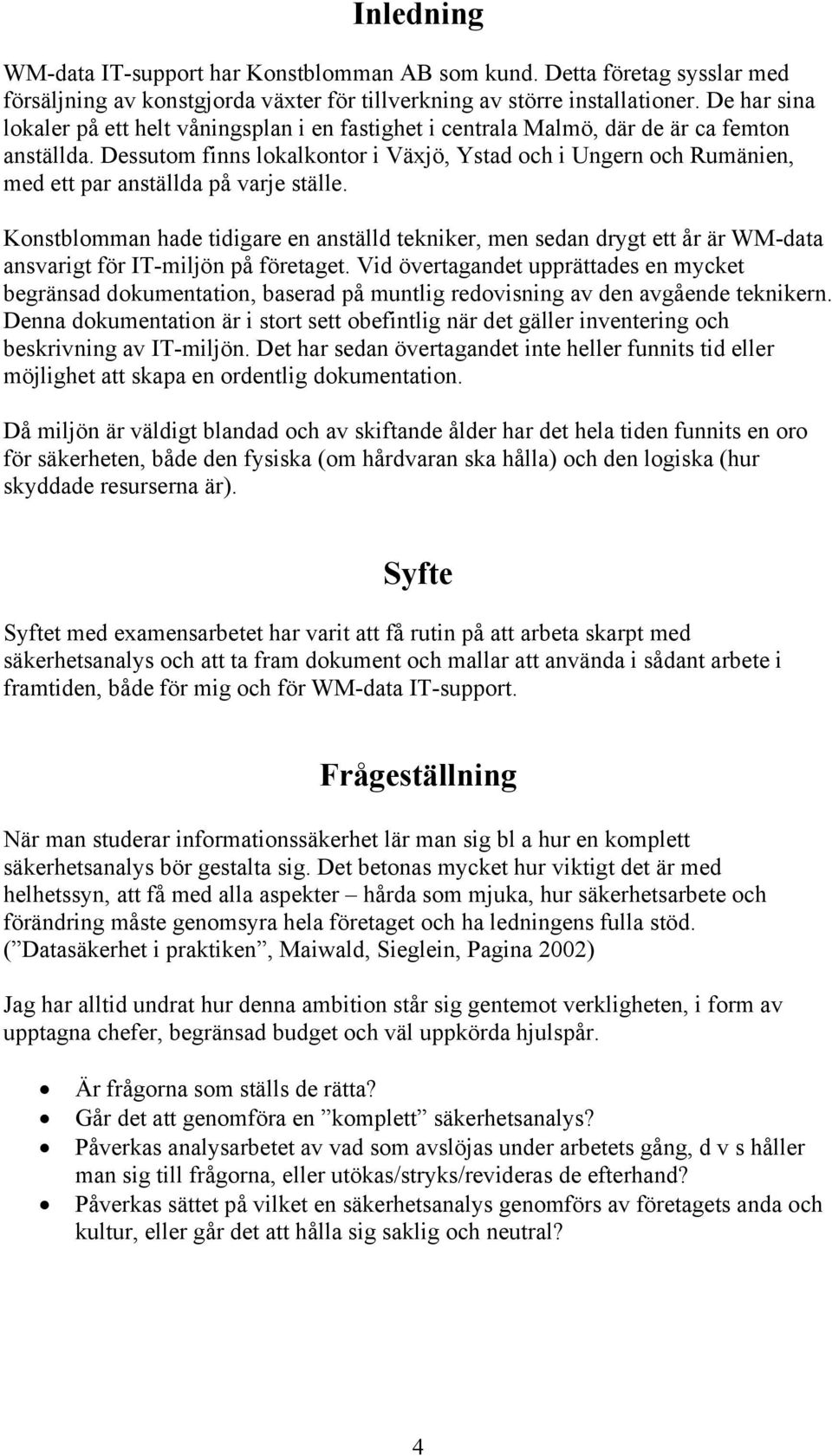 Dessutom finns lokalkontor i Växjö, Ystad och i Ungern och Rumänien, med ett par anställda på varje ställe.