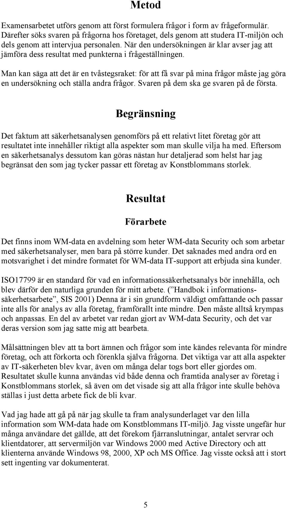 När den undersökningen är klar avser jag att jämföra dess resultat med punkterna i frågeställningen.