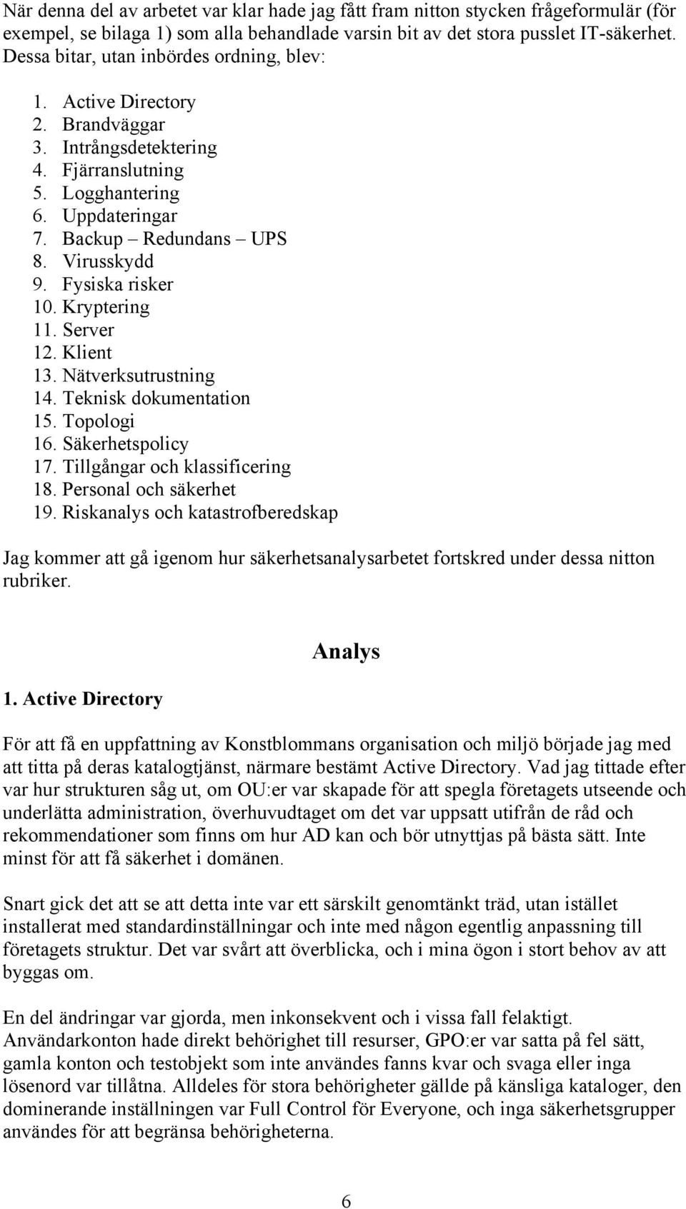 Fysiska risker 10. Kryptering 11. Server 12. Klient 13. Nätverksutrustning 14. Teknisk dokumentation 15. Topologi 16. Säkerhetspolicy 17. Tillgångar och klassificering 18. Personal och säkerhet 19.