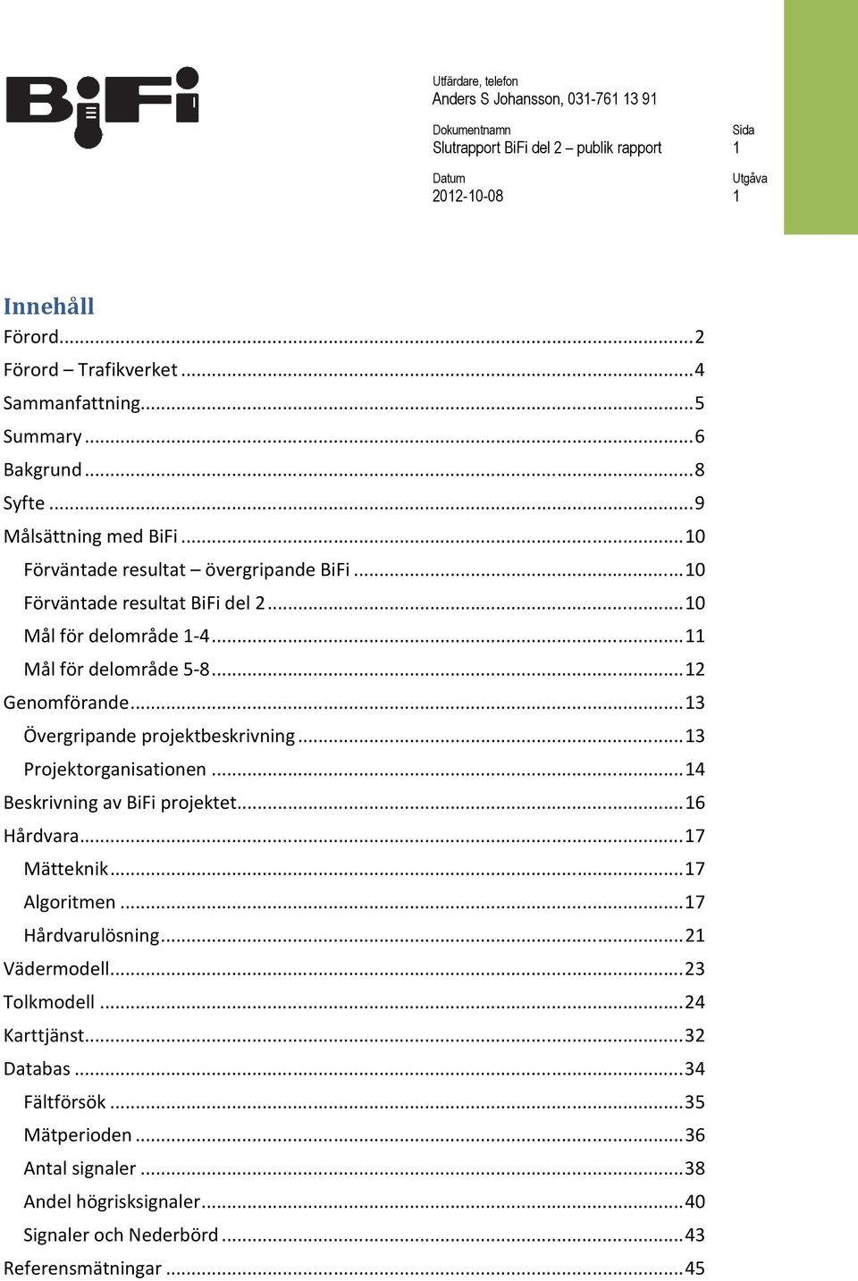 .. 3 Övergripande projektbeskrivning... 3 Projektorganisationen... 4 Beskrivning av BiFi projektet... 6 Hårdvara... 7 Mätteknik... 7 Algoritmen... 7 Hårdvarulösning.