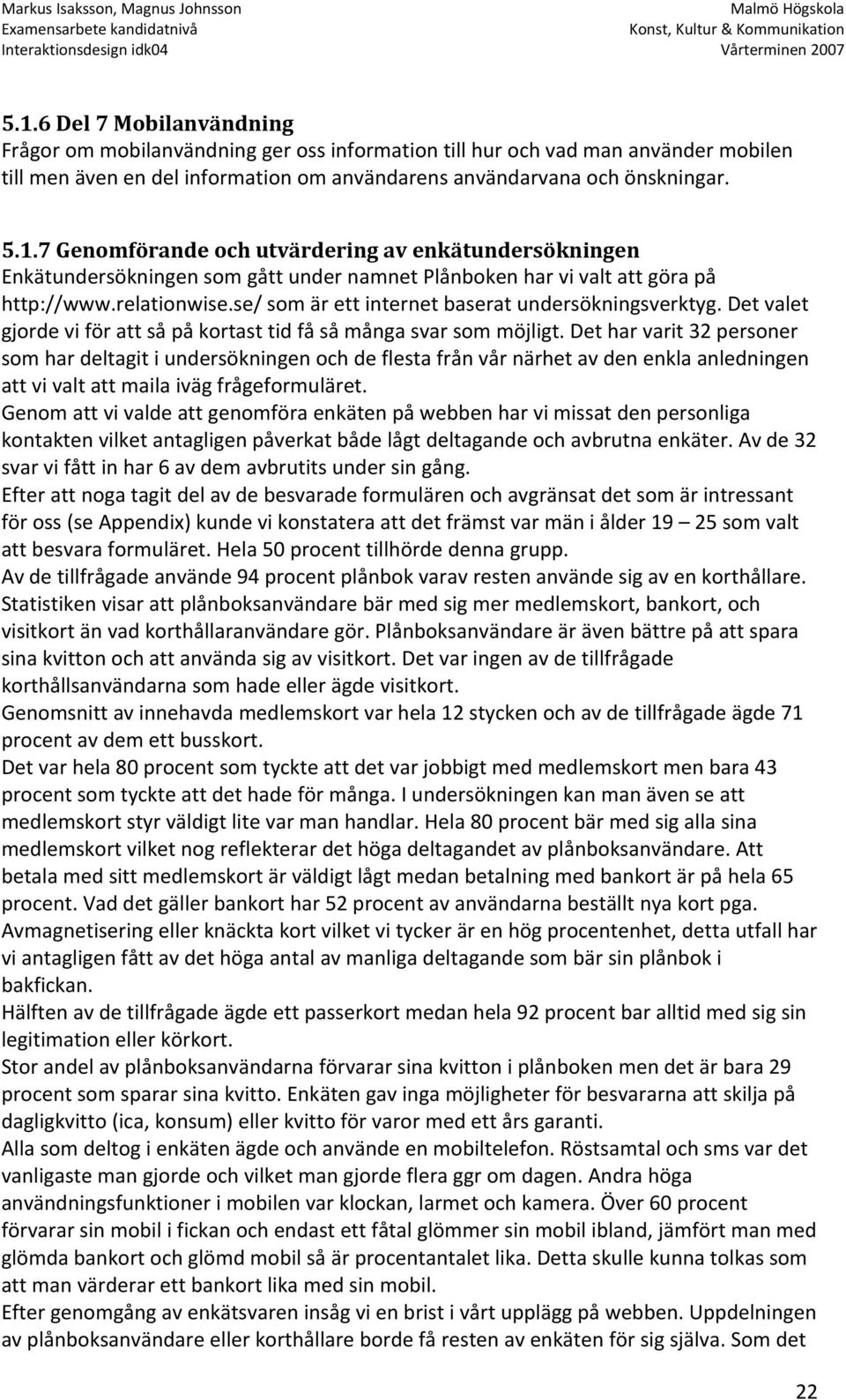 Det har varit 32 personer som har deltagit i undersökningen och de flesta från vår närhet av den enkla anledningen att vi valt att maila iväg frågeformuläret.