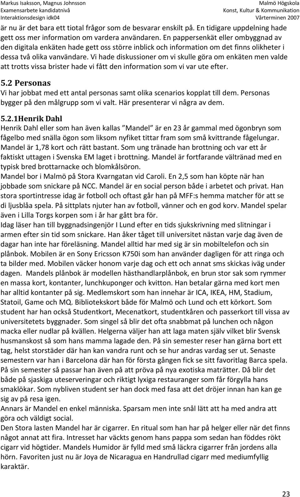 Vi hade diskussioner om vi skulle göra om enkäten men valde att trotts vissa brister hade vi fått den information som vi var ute efter. 5.