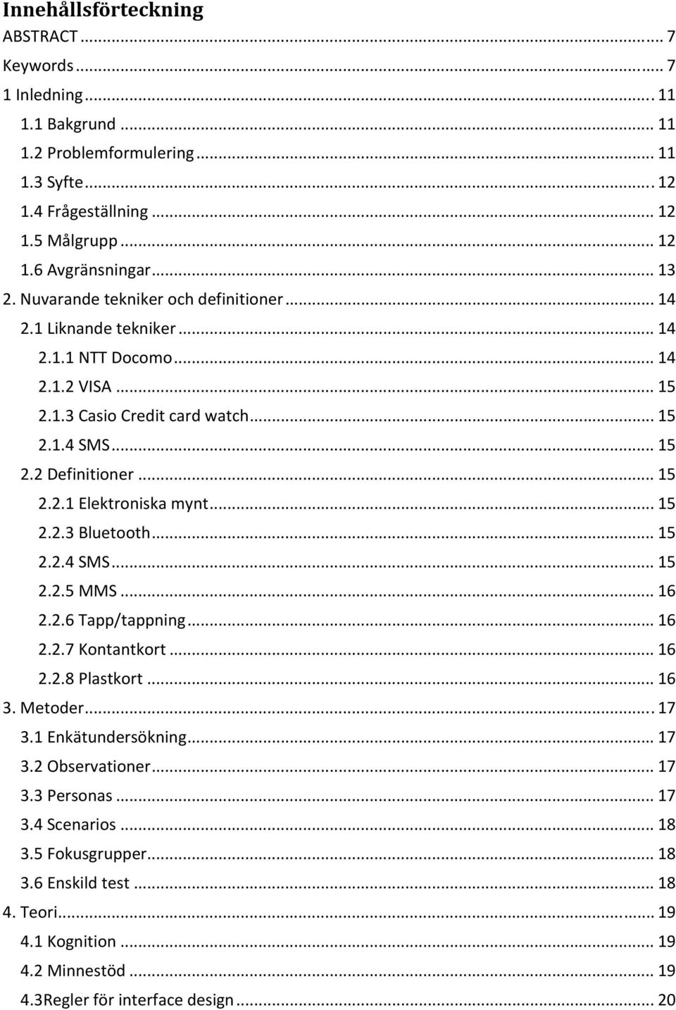 .. 15 2.2.3 Bluetooth... 15 2.2.4 SMS... 15 2.2.5 MMS... 16 2.2.6 Tapp/tappning... 16 2.2.7 Kontantkort... 16 2.2.8 Plastkort... 16 3. Metoder... 17 3.1 Enkätundersökning... 17 3.2 Observationer.