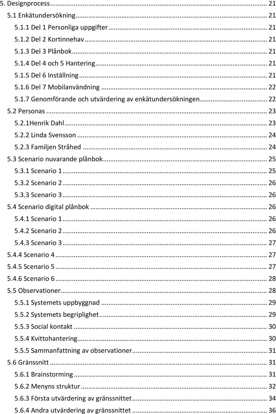 .. 24 5.3 Scenario nuvarande plånbok... 25 5.3.1 Scenario 1... 25 5.3.2 Scenario 2... 26 5.3.3 Scenario 3... 26 5.4 Scenario digital plånbok... 26 5.4.1 Scenario 1... 26 5.4.2 Scenario 2... 26 5.4.3 Scenario 3... 27 5.