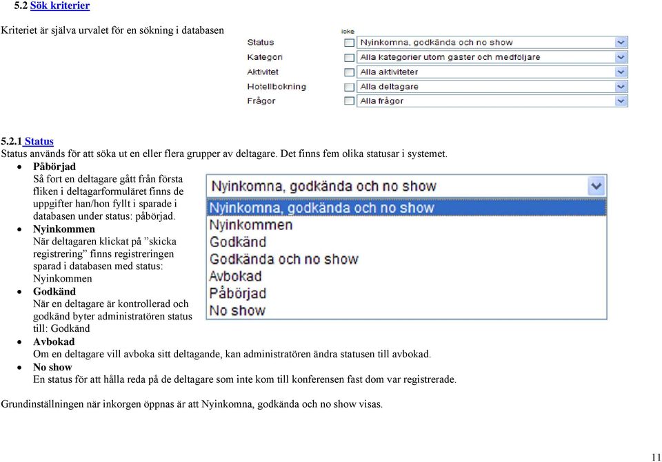 Nyinkommen När deltagaren klickat på skicka registrering finns registreringen sparad i databasen med status: Nyinkommen Godkänd När en deltagare är kontrollerad och godkänd byter administratören