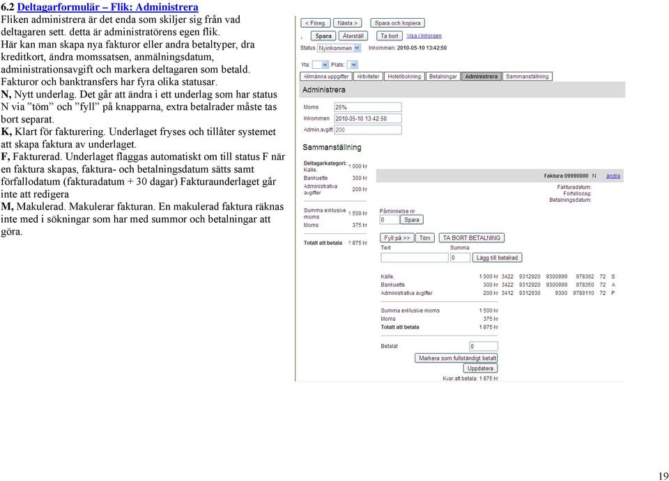 Fakturor och banktransfers har fyra olika statusar. N, Nytt underlag. Det går att ändra i ett underlag som har status N via töm och fyll på knapparna, extra betalrader måste tas bort separat.