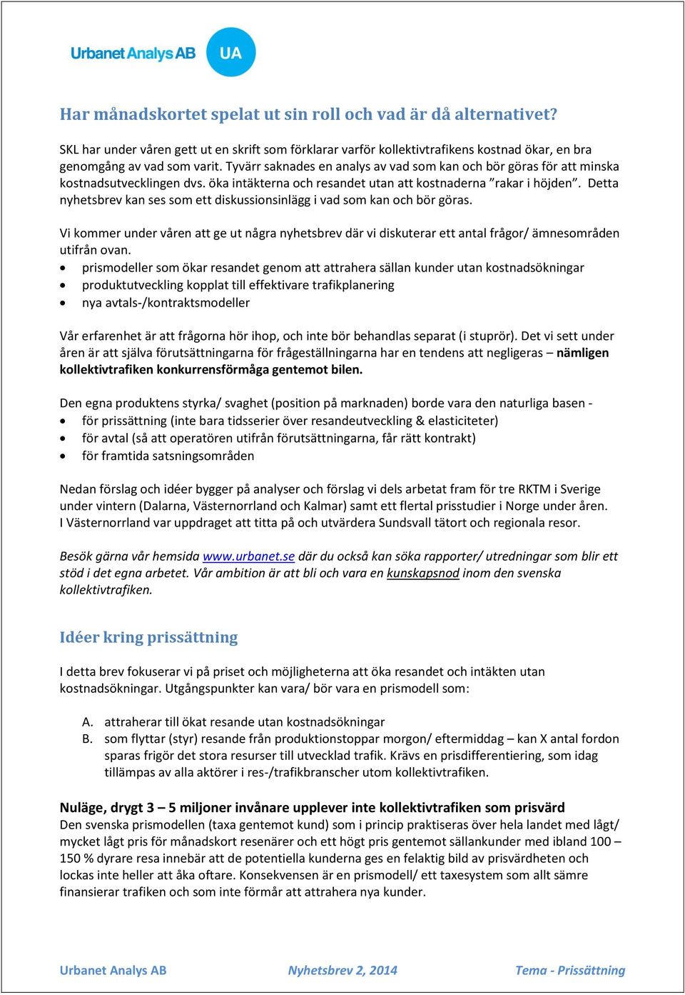 Detta nyhetsbrev kan ses som ett diskussionsinlägg i vad som kan och bör göras. Vi kommer under våren att ge ut några nyhetsbrev där vi diskuterar ett antal frågor/ ämnesområden utifrån ovan.