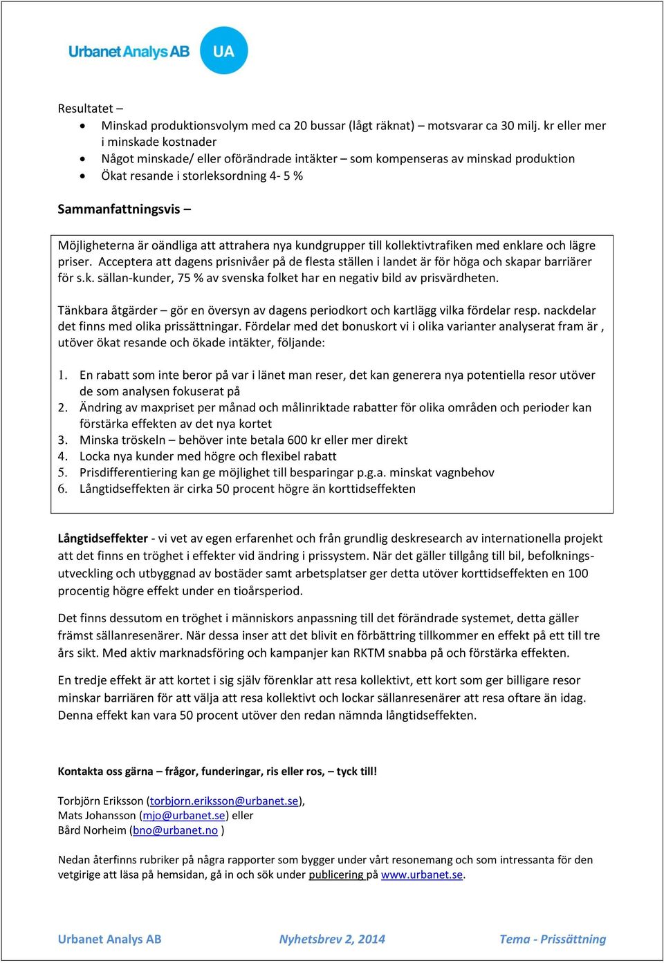 att attrahera nya kundgrupper till kollektivtrafiken med enklare och lägre priser. Acceptera att dagens prisnivåer på de flesta ställen i landet är för höga och skapar barriärer för s.k. sällan-kunder, 75 % av svenska folket har en negativ bild av prisvärdheten.