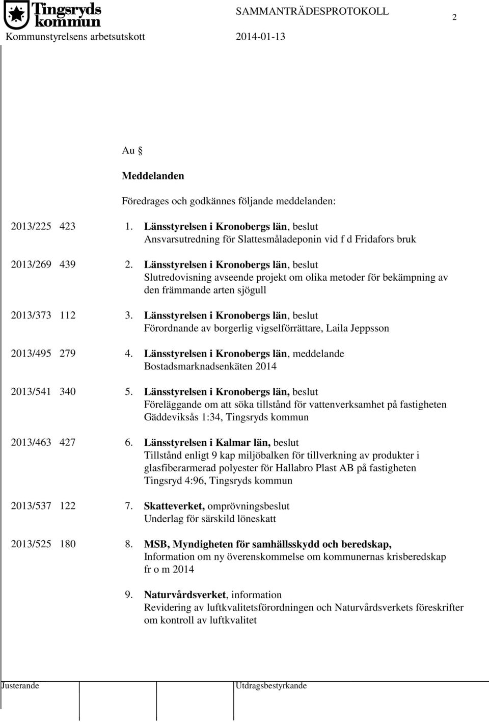Länsstyrelsen i Kronobergs län, beslut Slutredovisning avseende projekt om olika metoder för bekämpning av den främmande arten sjögull 2013/373 112 3.