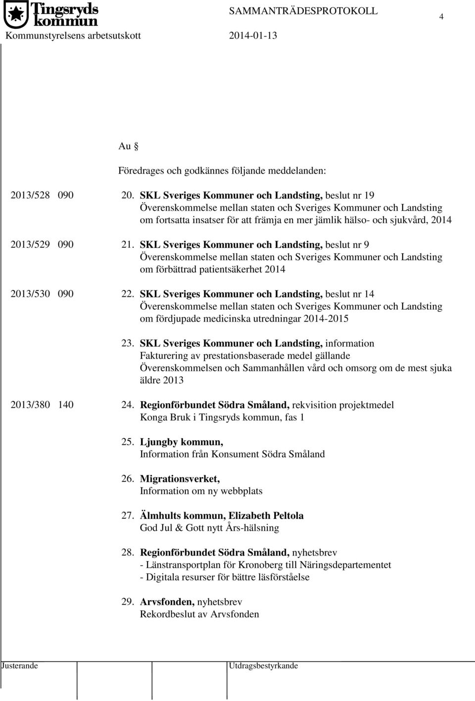 2013/529 090 21. SKL Sveriges Kommuner och Landsting, beslut nr 9 Överenskommelse mellan staten och Sveriges Kommuner och Landsting om förbättrad patientsäkerhet 2014 2013/530 090 22.