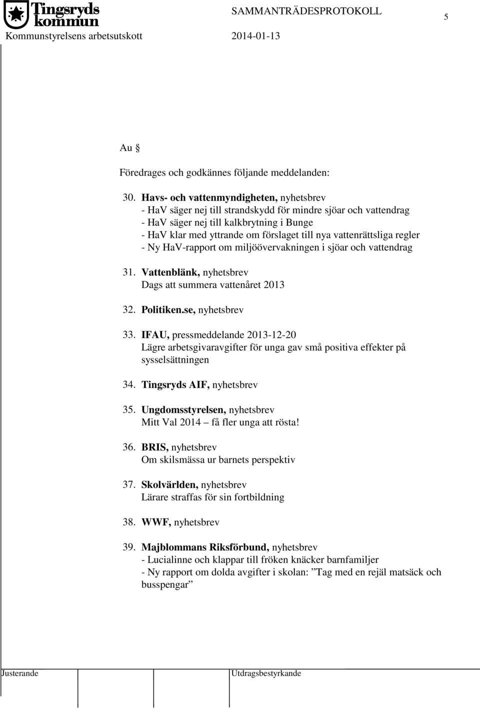 vattenrättsliga regler - Ny HaV-rapport om miljöövervakningen i sjöar och vattendrag 31. Vattenblänk, nyhetsbrev Dags att summera vattenåret 2013 32. Politiken.se, nyhetsbrev 33.