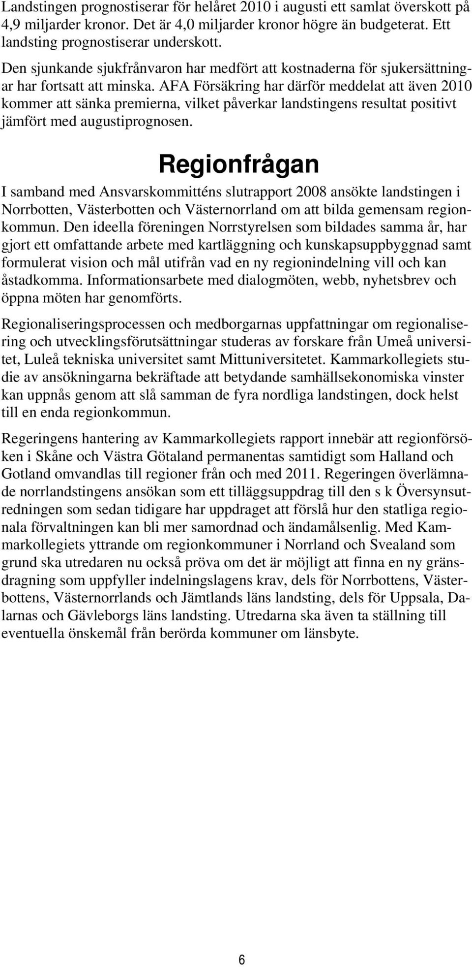 AFA Försäkring har därför meddelat att även 2010 kommer att sänka premierna, vilket påverkar landstingens resultat positivt jämfört med augustiprognosen.