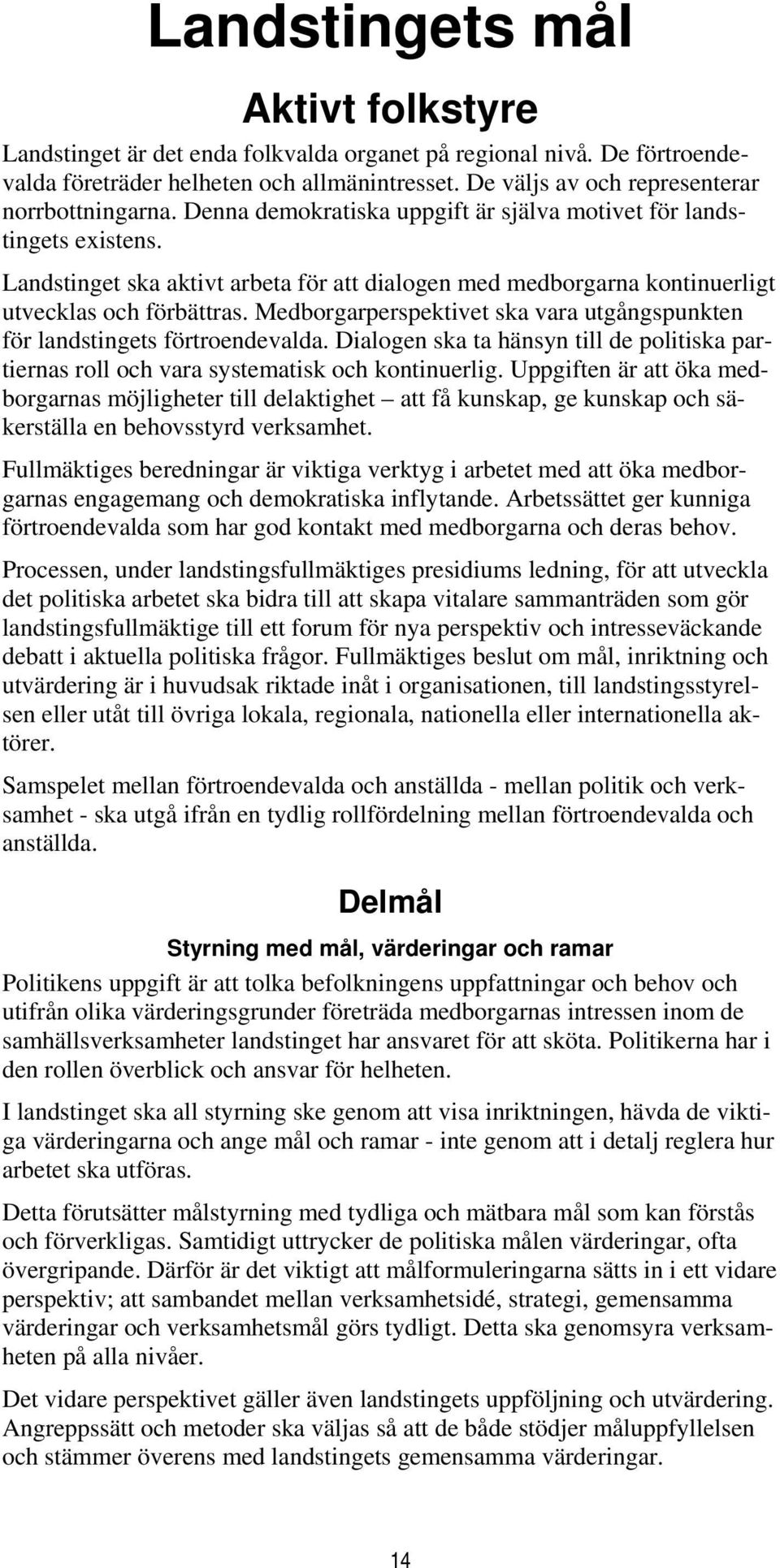 Landstinget ska aktivt arbeta för att dialogen med medborgarna kontinuerligt utvecklas och förbättras. Medborgarperspektivet ska vara utgångspunkten för landstingets förtroendevalda.