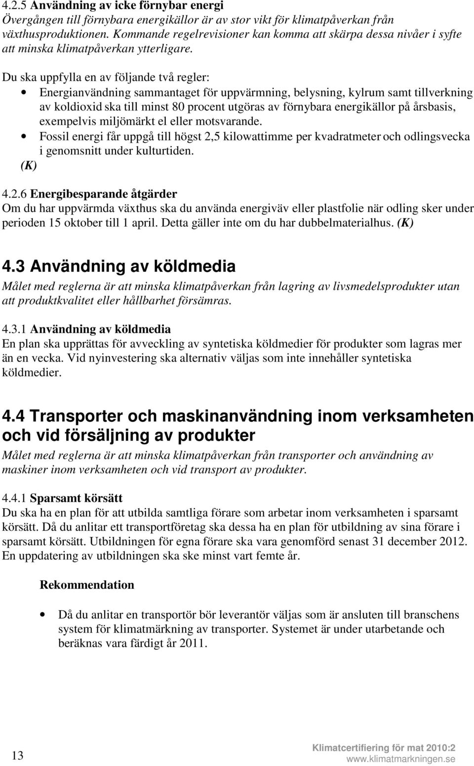 Du ska uppfylla en av följande två regler: Energianvändning sammantaget för uppvärmning, belysning, kylrum samt tillverkning av koldioxid ska till minst 80 procent utgöras av förnybara energikällor