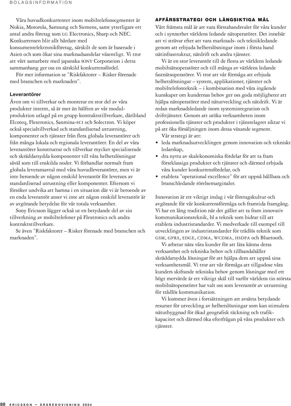 Vi tror att vårt samarbete med japanska SONY Corporation i detta sammanhang ger oss en särskild konkurrensfördel. För mer information se Riskfaktorer Risker förenade med branschen och marknaden.