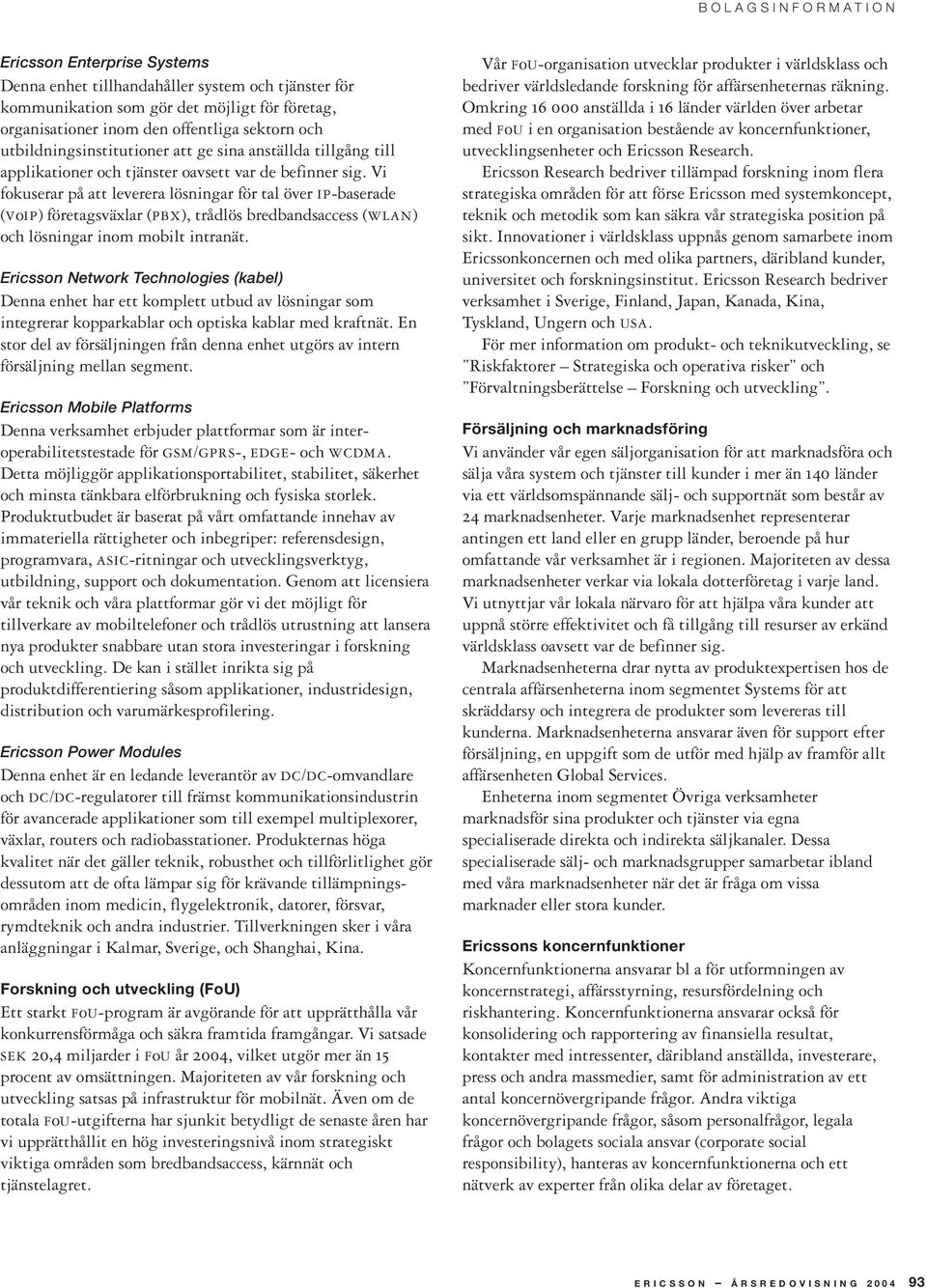 Vi fokuserar på att leverera lösningar för tal över IP-baserade (VoIP) företagsväxlar (PBX), trådlös bredbandsaccess (WLAN) och lösningar inom mobilt intranät.