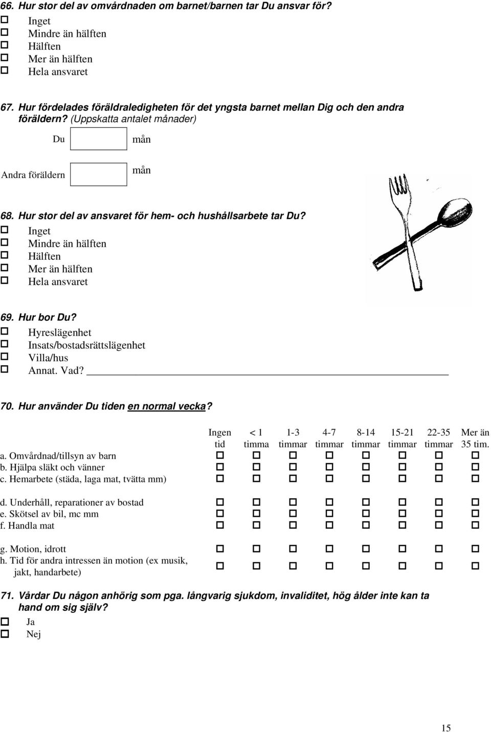 Hur stor del av ansvaret för hem- och hushållsarbete tar Du? Inget Mindre än hälften Hälften Mer än hälften Hela ansvaret 69. Hur bor Du? Hyreslägenhet Insats/bostadsrättslägenhet Villa/hus Annat.