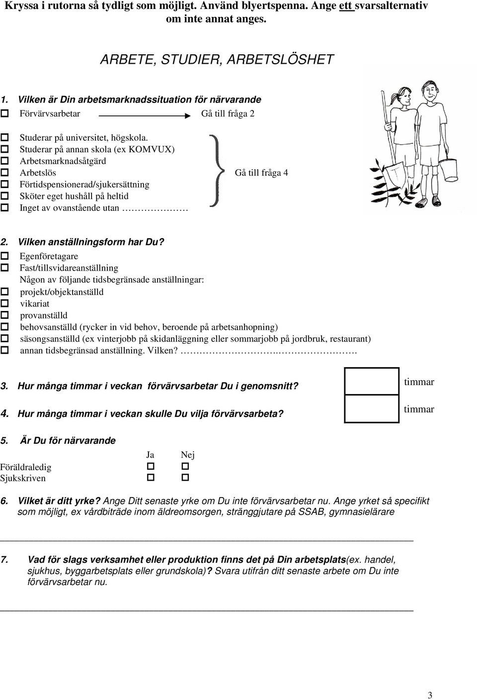 Studerar på annan skola (ex KOMVUX) Arbetsmarknadsåtgärd Arbetslös Gå till fråga 4 Förtidspensionerad/sjukersättning Sköter eget hushåll på heltid Inget av ovanstående utan 2.