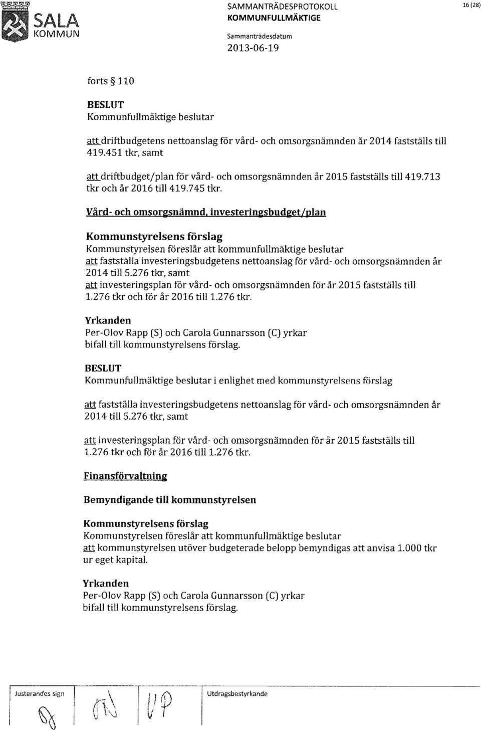 investeringsbudget/plan Kommunstyrelsens förslag Kommunstyrelsen föreslår att kommunfullmäktige beslutar att fastställa investeringsbudgetens nettoanslag för vård- och omsorgsnämnden år 2014 till5.