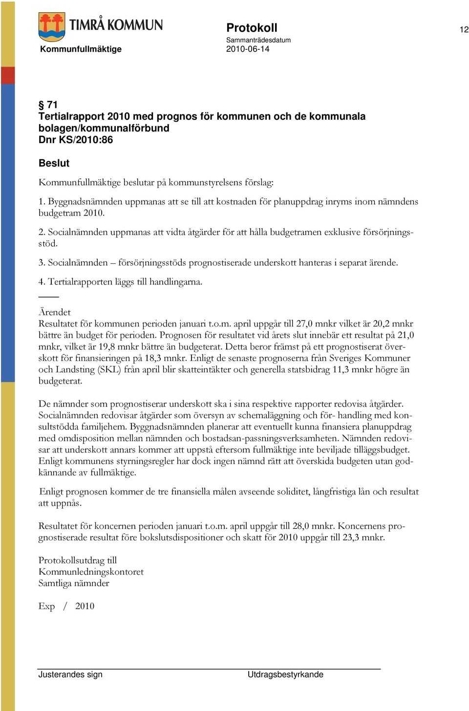 3. Socialnämnden försörjningsstöds prognostiserade underskott hanteras i separat ärende. 4. Tertialrapporten läggs till handlingarna. Resultatet för kommunen perioden januari t.o.m. april uppgår till 27,0 mnkr vilket är 20,2 mnkr bättre än budget för perioden.