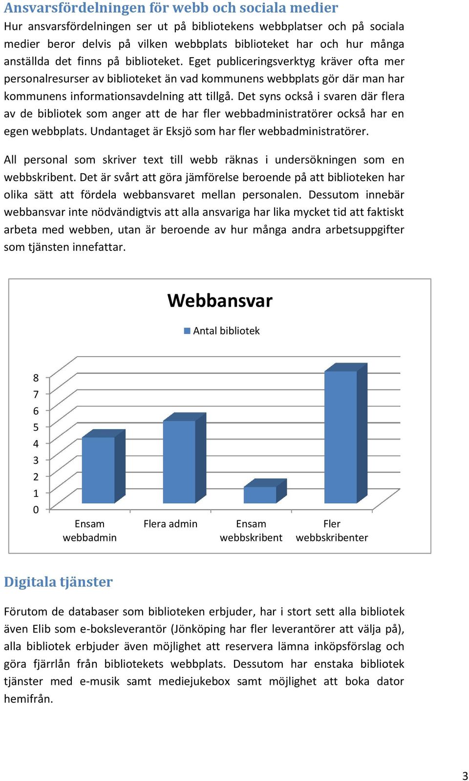 Det syns också i svaren där flera av de bibliotek som anger att de har fler webbadministratörer också har en egen webbplats. Undantaget är Eksjö som har fler webbadministratörer.