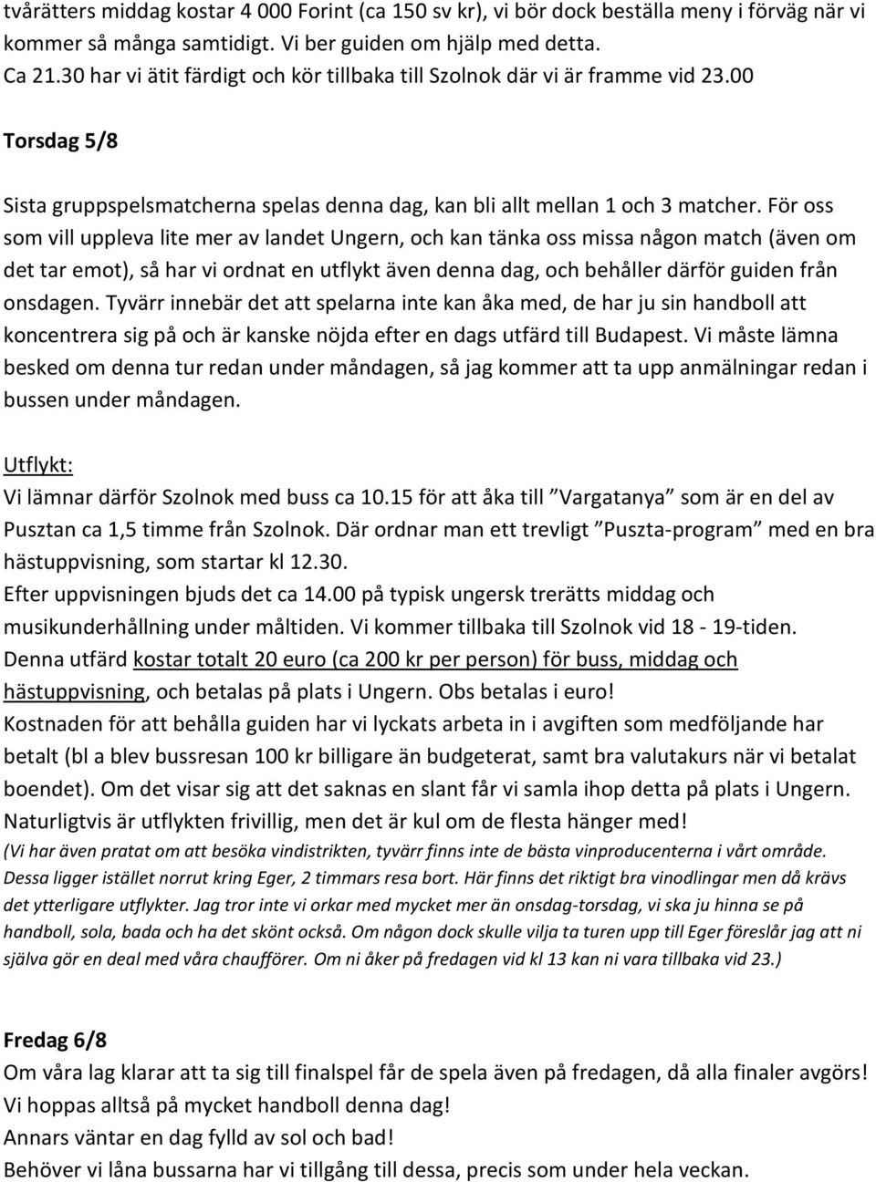 För oss som vill uppleva lite mer av landet Ungern, och kan tänka oss missa någon match (även om det tar emot), så har vi ordnat en utflykt även denna dag, och behåller därför guiden från onsdagen.