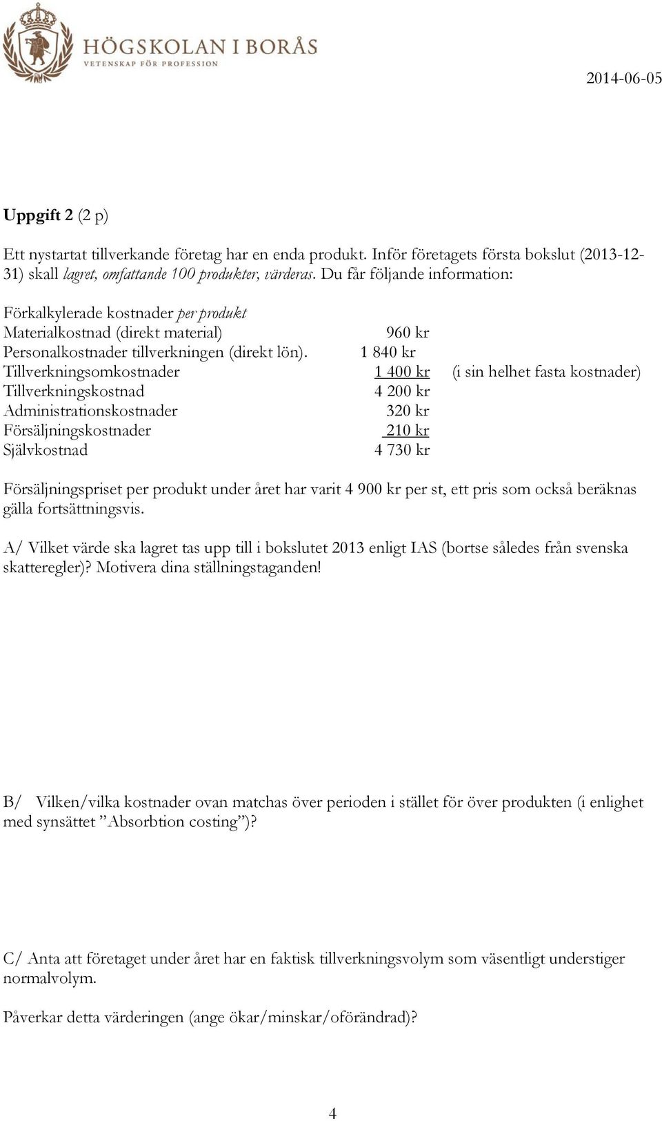 1 840 kr Tillverkningsomkostnader 1 400 kr (i sin helhet fasta kostnader) Tillverkningskostnad 4 200 kr Administrationskostnader 320 kr Försäljningskostnader 210 kr Självkostnad 4 730 kr